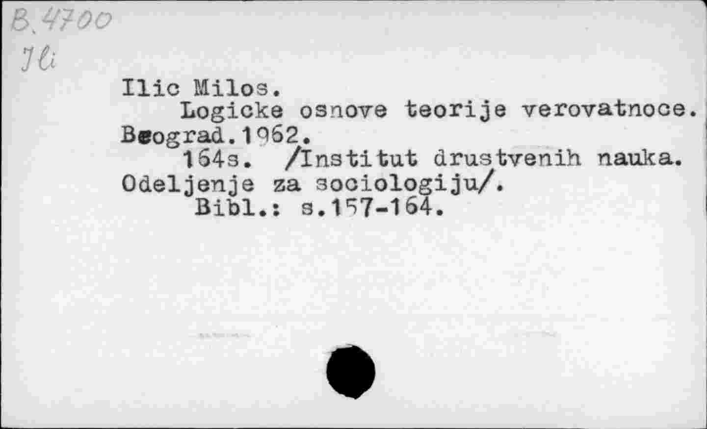 ﻿е>//?оо
Ui
Ilie Milos.
Logicke osnove teorije verovatnoce. Beograd.1Q62.
164s. /Institut drustvenih nauka. Odeljenje za sooiologiju/.
Bibi.: s.157-164.